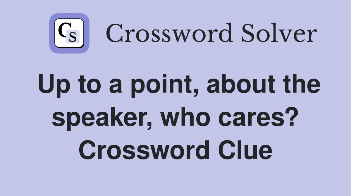 Up to a point, about the speaker, who cares? Crossword Clue