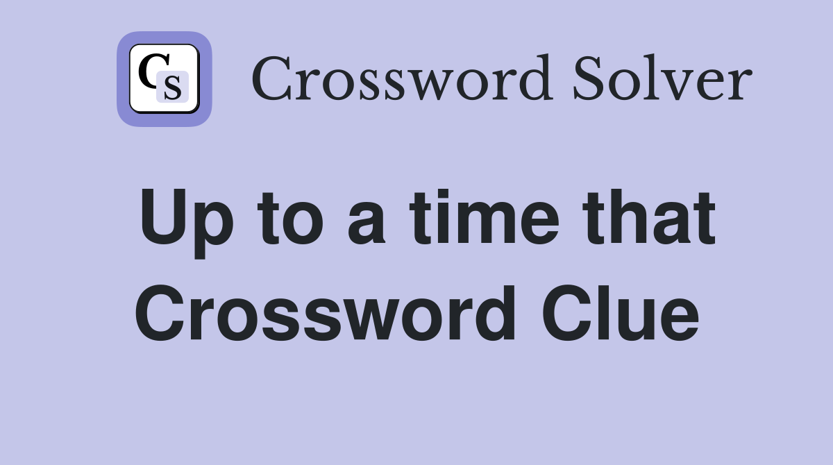Up to a time that Crossword Clue