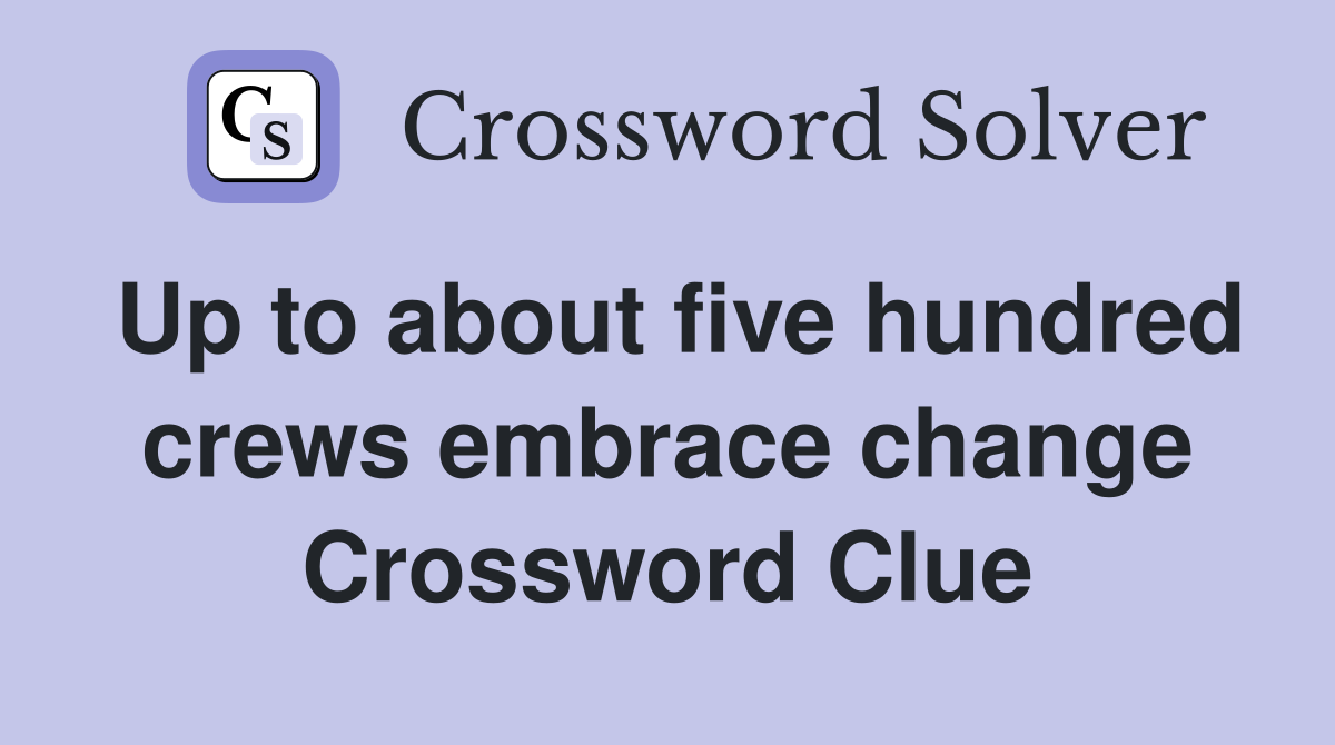 Up to about five hundred crews embrace change Crossword Clue