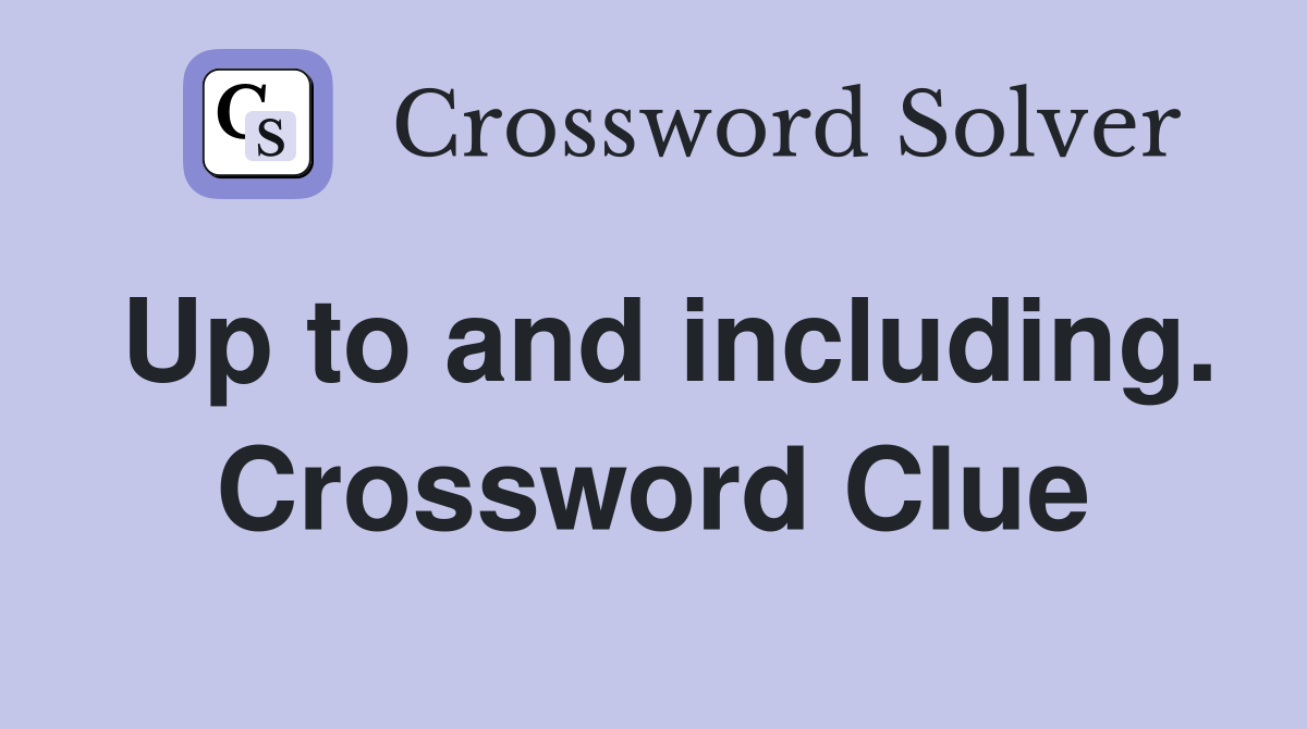 Up to and including. Crossword Clue