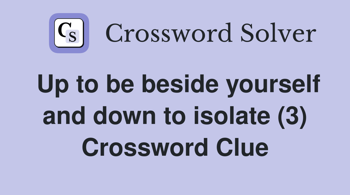 Up to be beside yourself and down to isolate (3) Crossword Clue