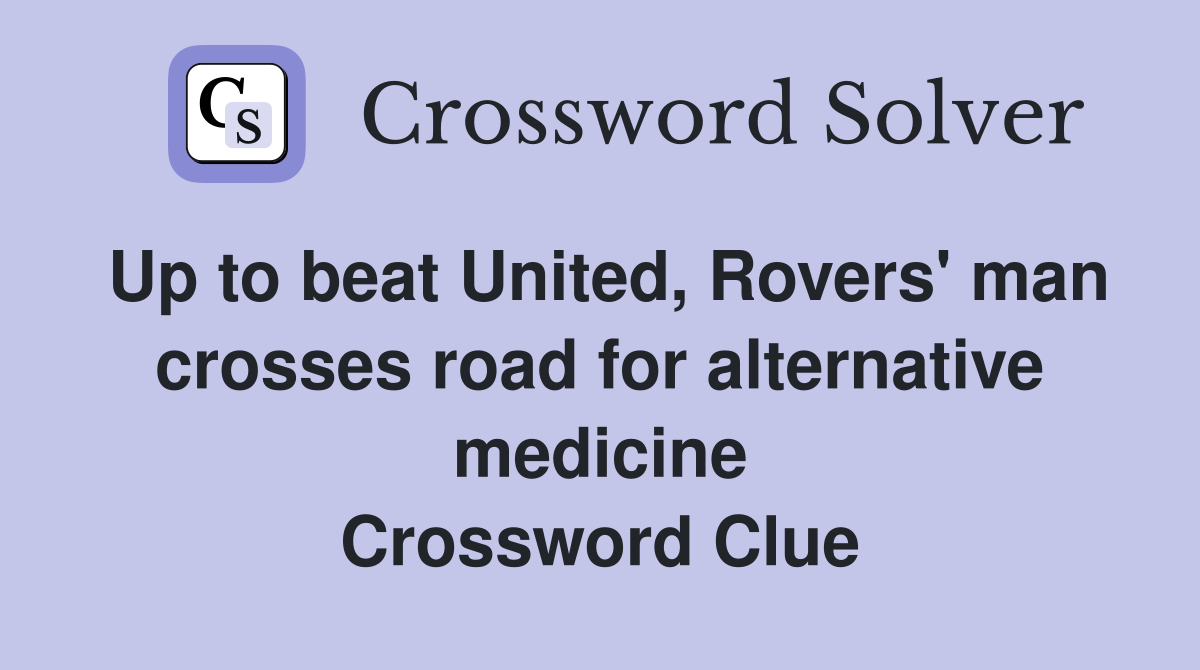 Up to beat United, Rovers' man crosses road for alternative medicine Crossword Clue