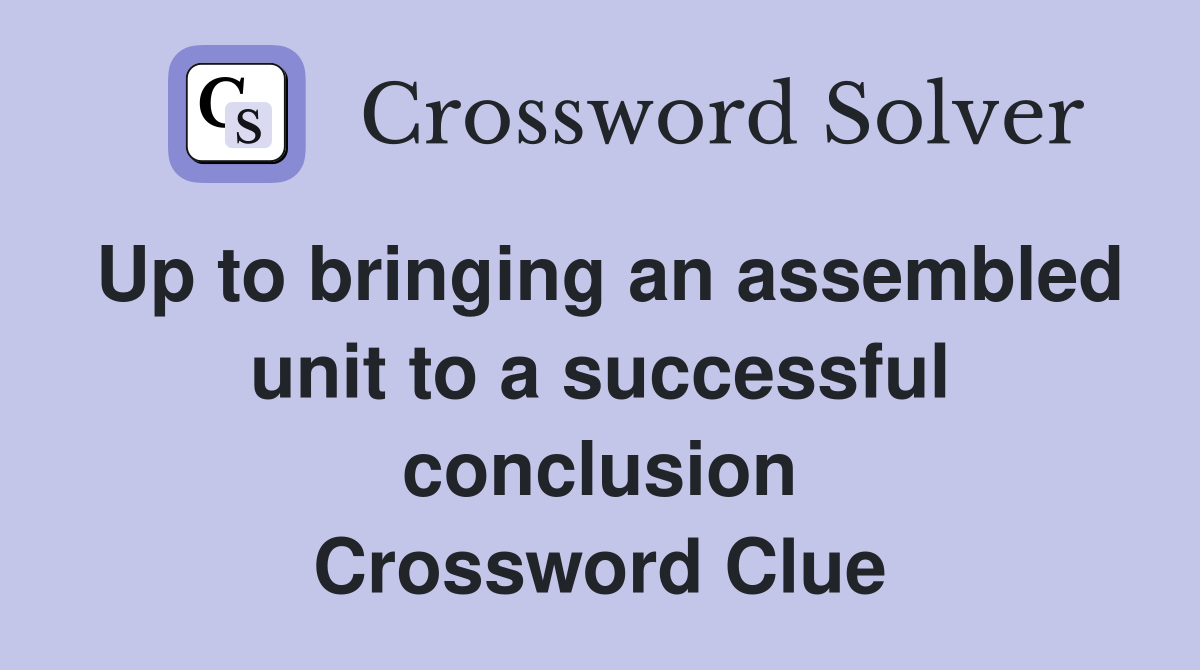 Up to bringing an assembled unit to a successful conclusion Crossword Clue