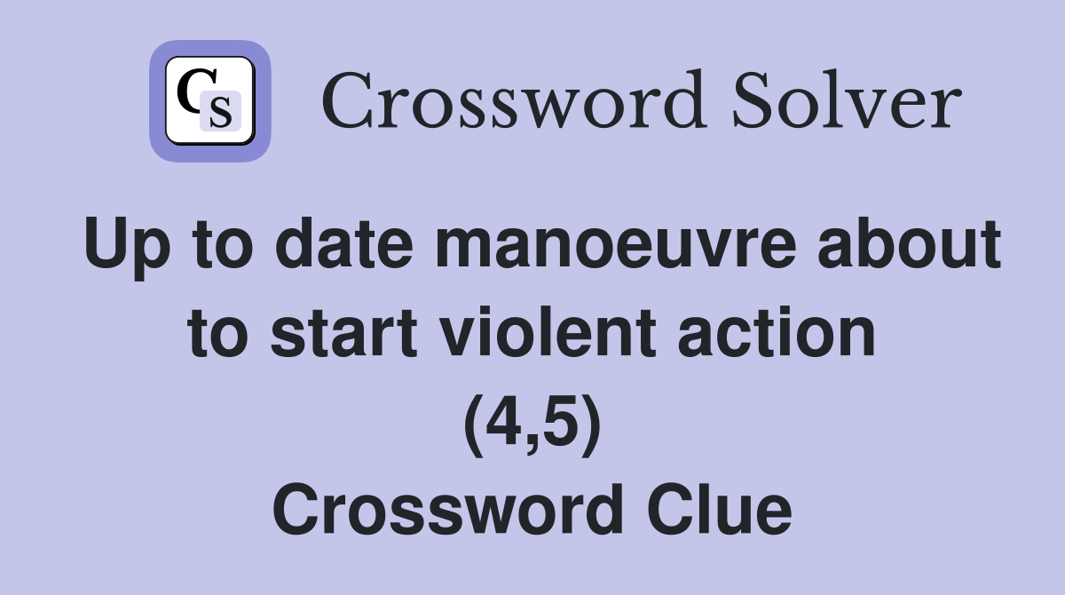 Up to date manoeuvre about to start violent action (4,5) Crossword Clue