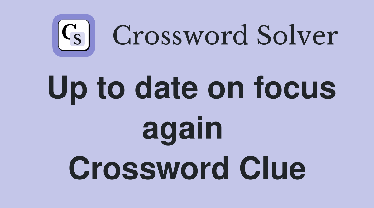 Up to date on focus again  Crossword Clue