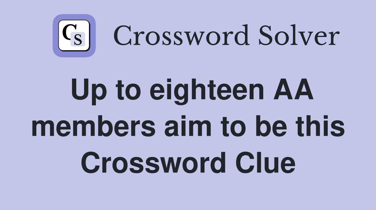Up to eighteen AA members aim to be this Crossword Clue