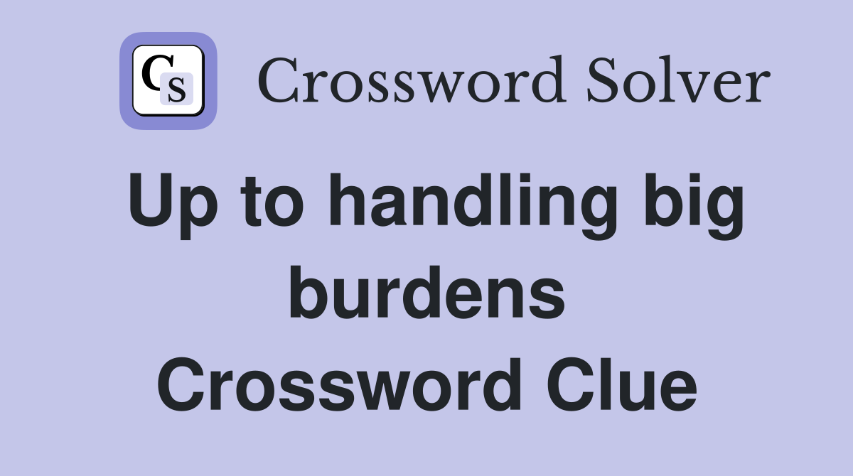 Up to handling big burdens Crossword Clue