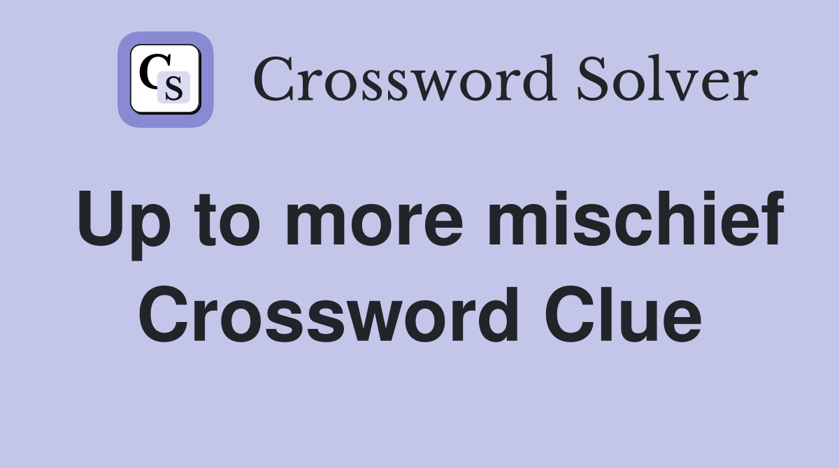 Up to more mischief Crossword Clue