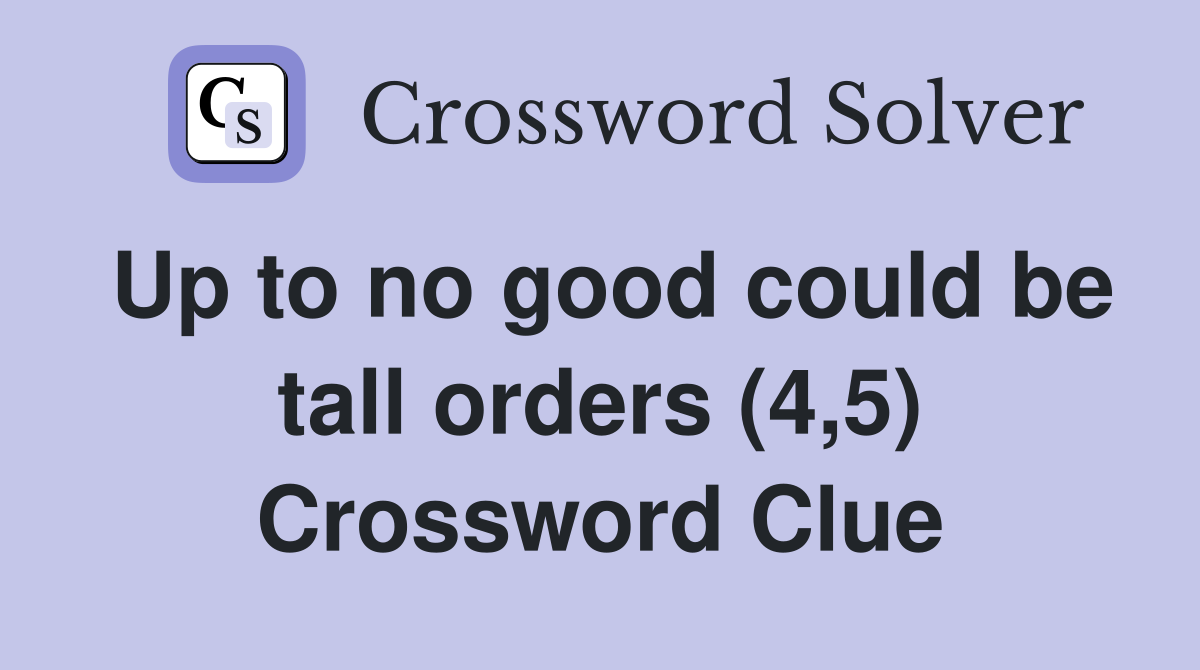 Up to no good could be tall orders (4,5) Crossword Clue