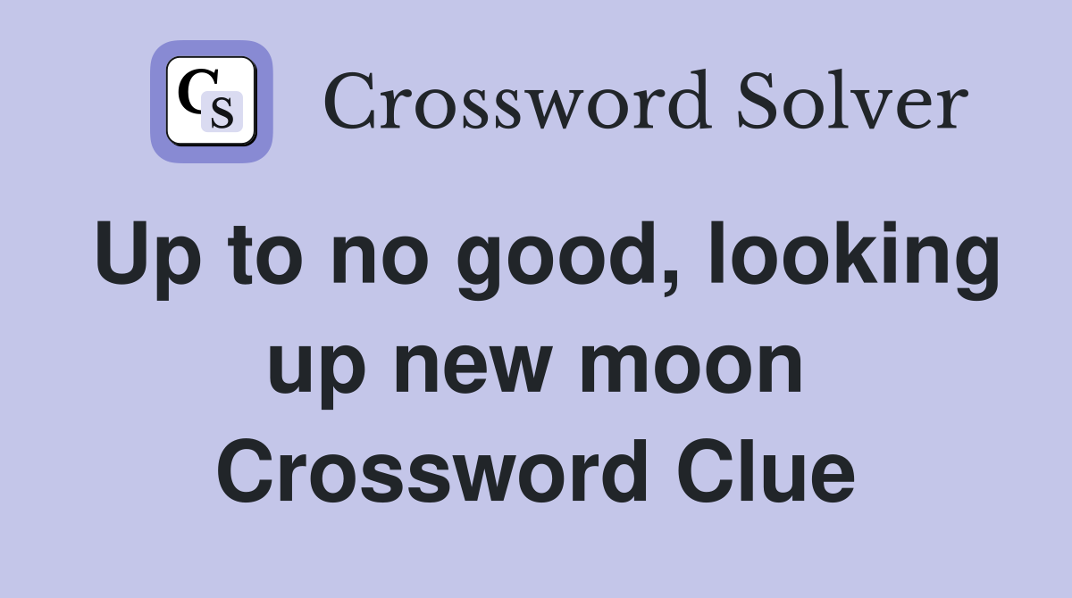 Up to no good, looking up new moon Crossword Clue