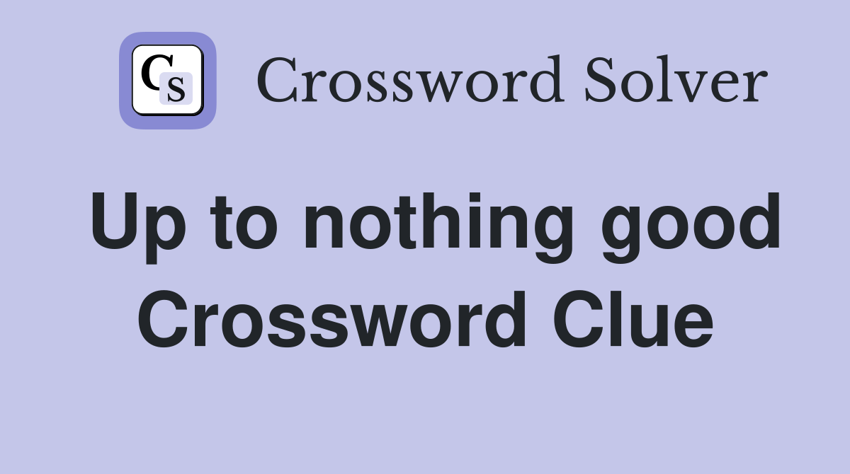 Up to nothing good Crossword Clue