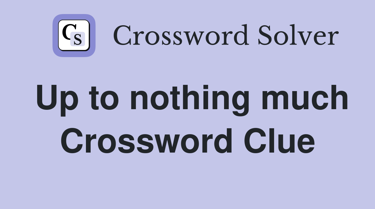 Up to nothing much Crossword Clue