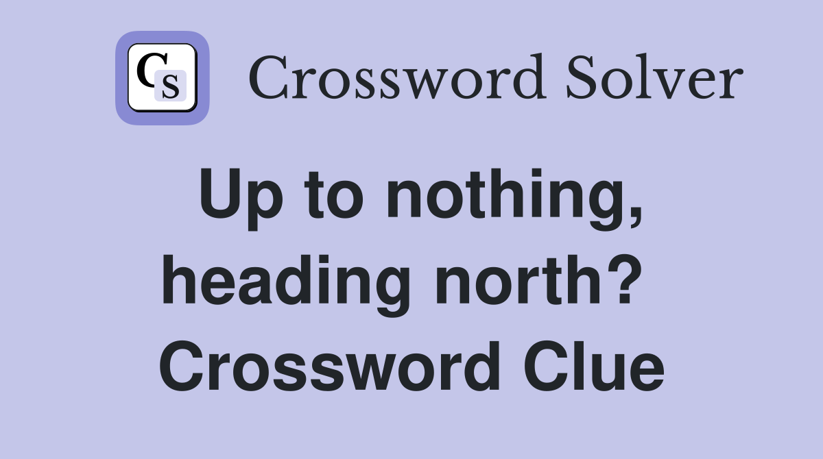 Up to nothing, heading north?  Crossword Clue