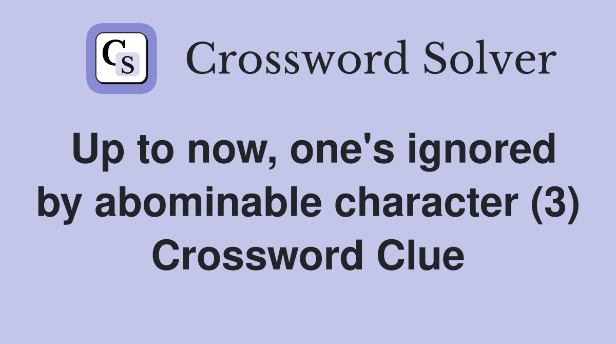 Up to now, one's ignored by abominable character (3) Crossword Clue