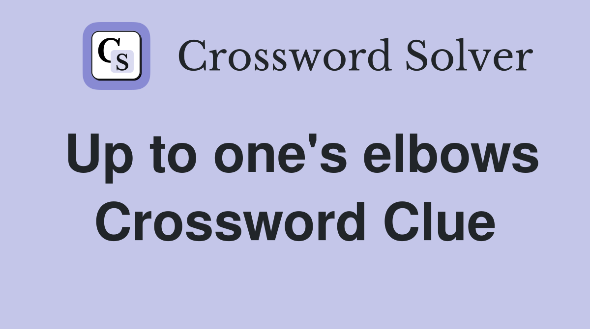 Up to one's elbows Crossword Clue