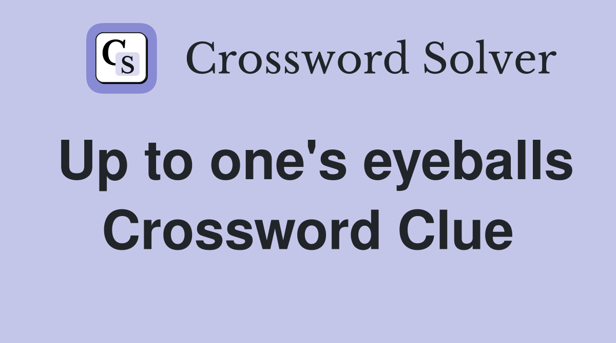 Up to one's eyeballs Crossword Clue