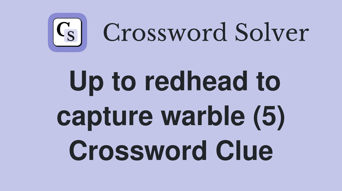 Up to redhead to capture warble (5) Crossword Clue