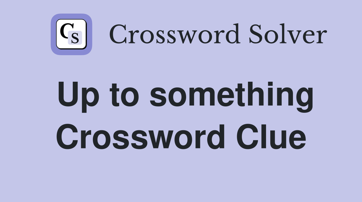 Up to something Crossword Clue