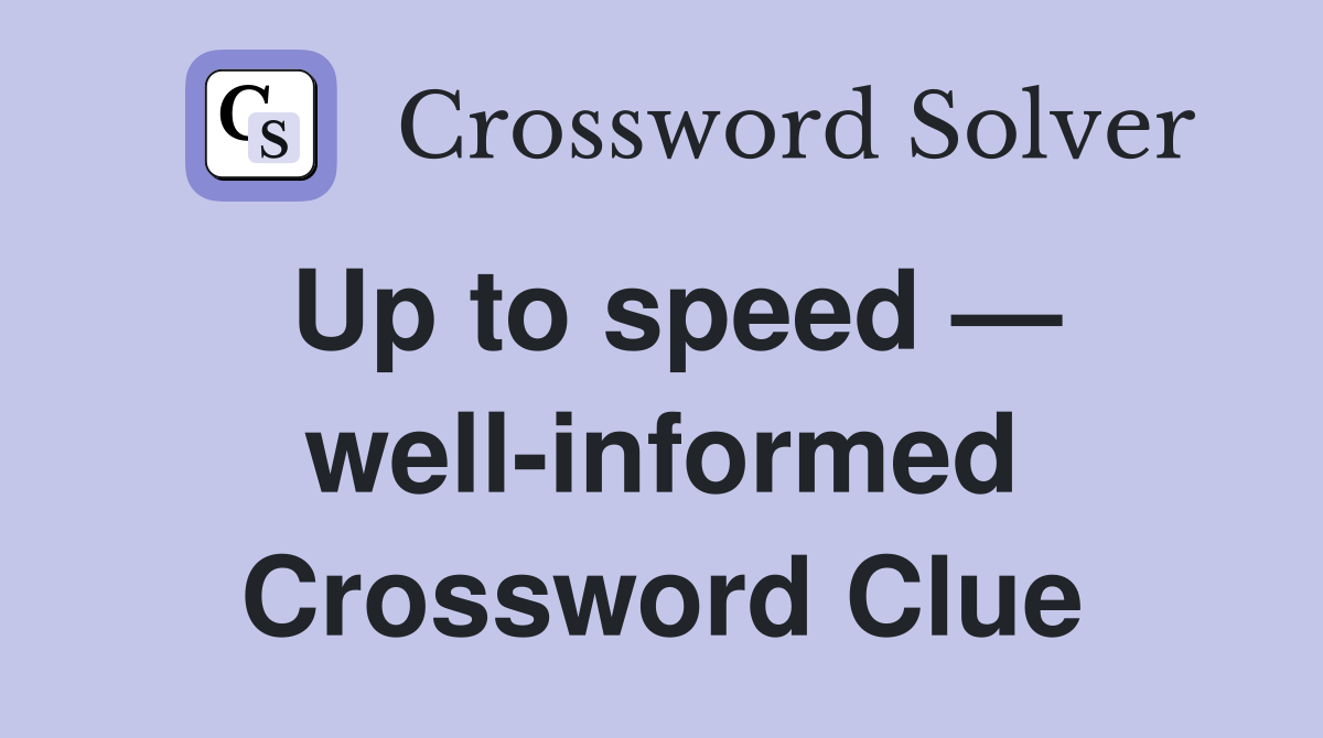 Up to speed — well-informed Crossword Clue