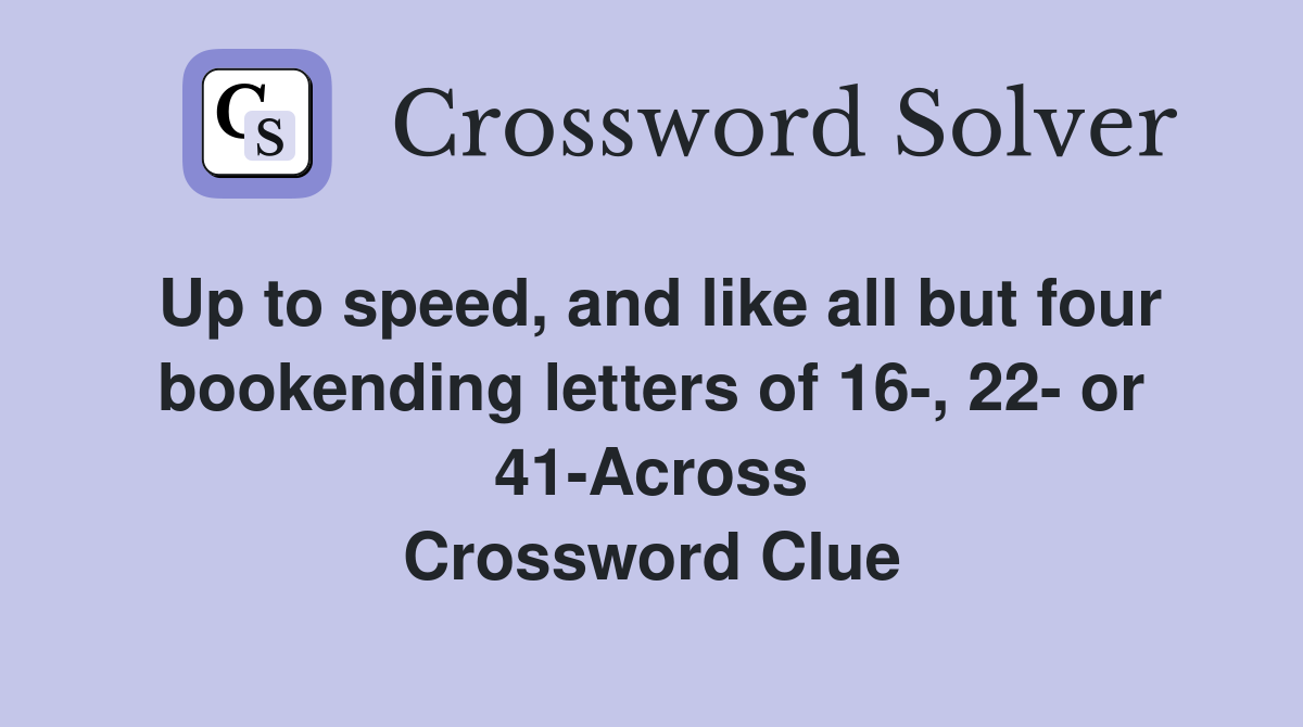 Up to speed, and like all but four bookending letters of 16-, 22- or 41-Across Crossword Clue
