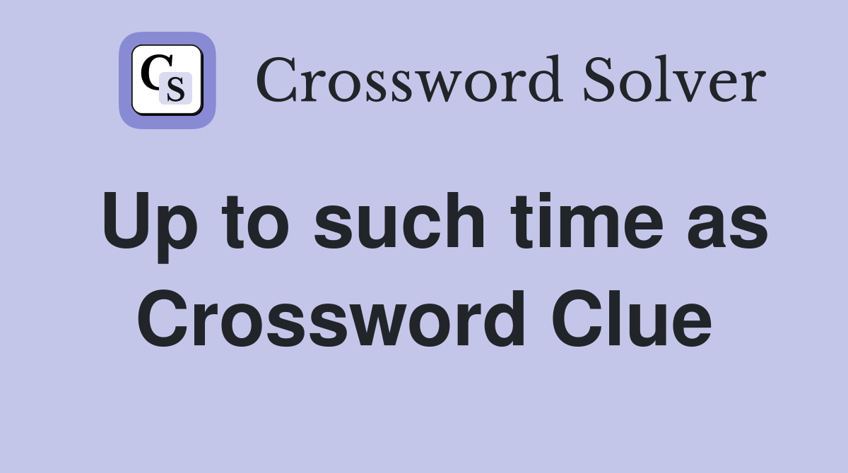 Up to such time as Crossword Clue