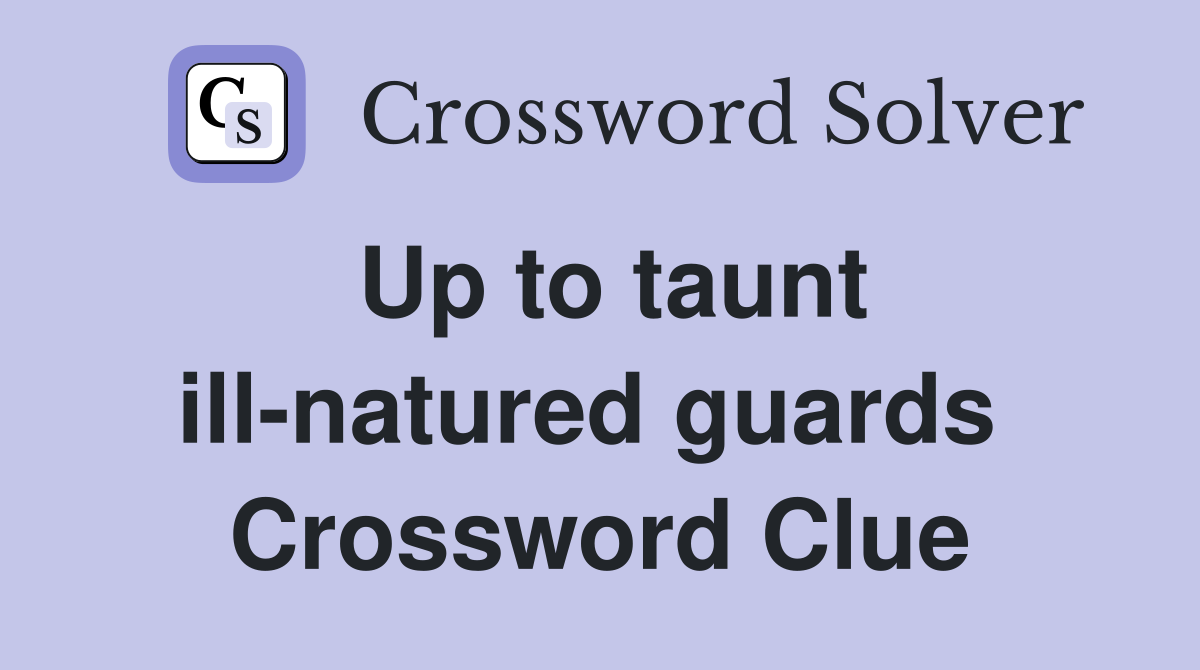 Up to taunt ill-natured guards  Crossword Clue