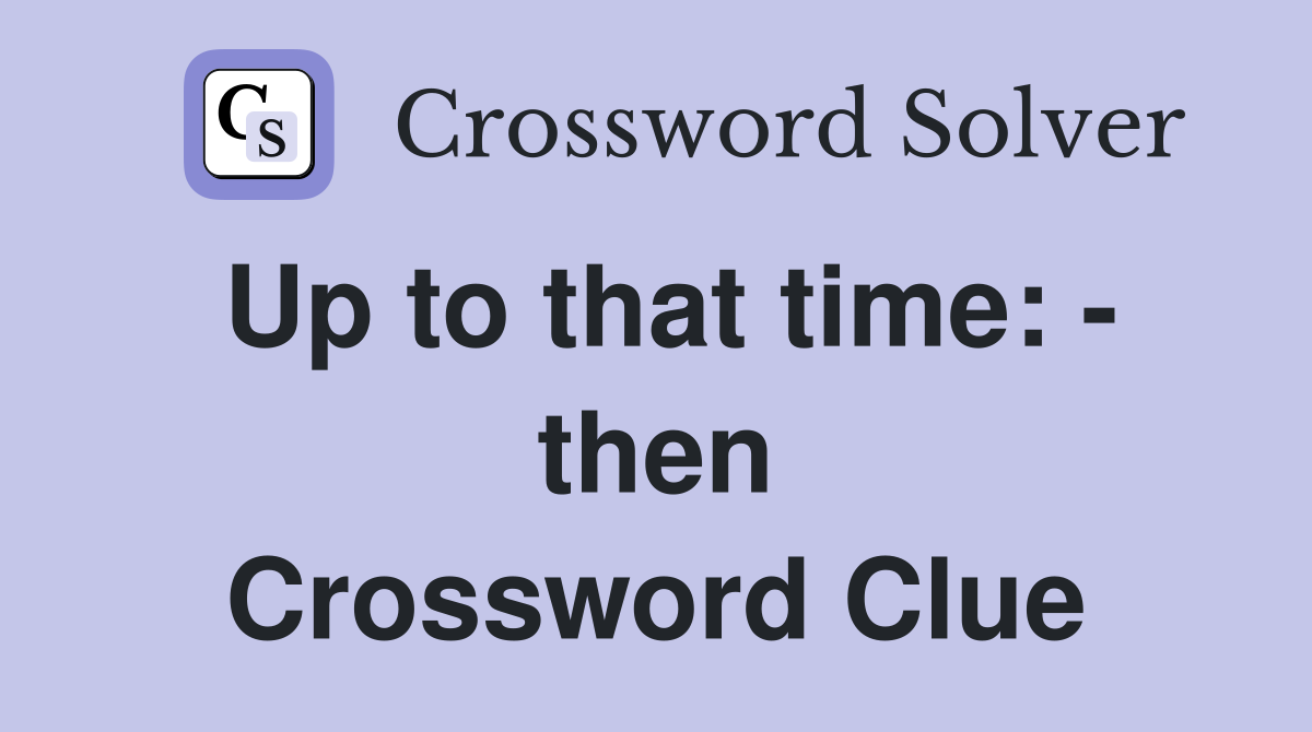Up to that time: - then Crossword Clue