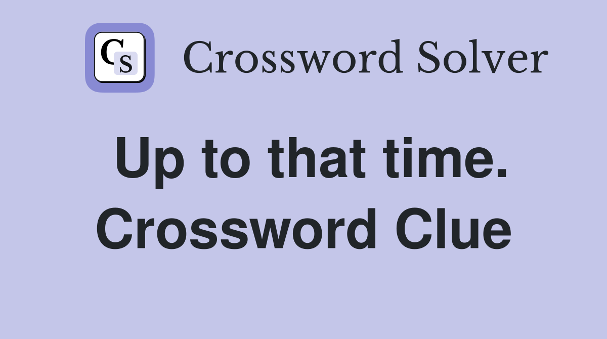 Up to that time. Crossword Clue