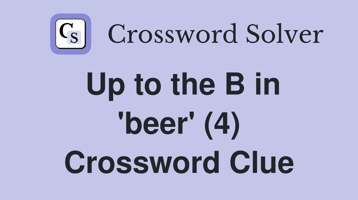 Up to the B in 'beer' (4) Crossword Clue