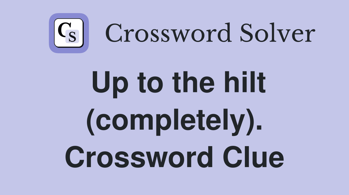 Up to the hilt (completely). Crossword Clue