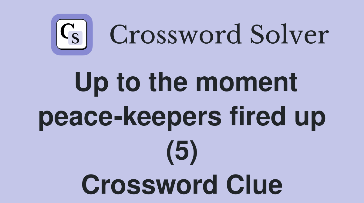 Up to the moment peace-keepers fired up (5) Crossword Clue
