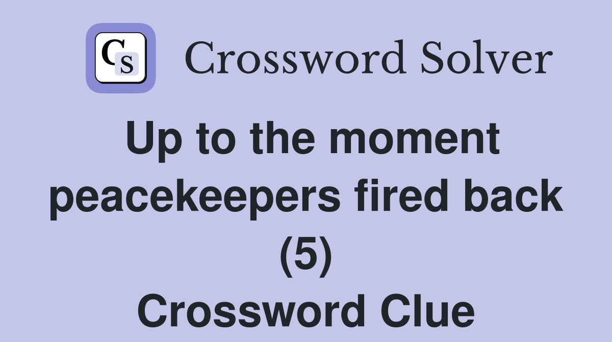 Up to the moment peacekeepers fired back (5) Crossword Clue