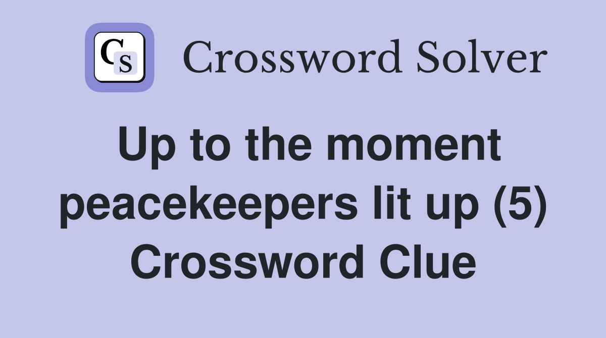 Up to the moment peacekeepers lit up (5) Crossword Clue