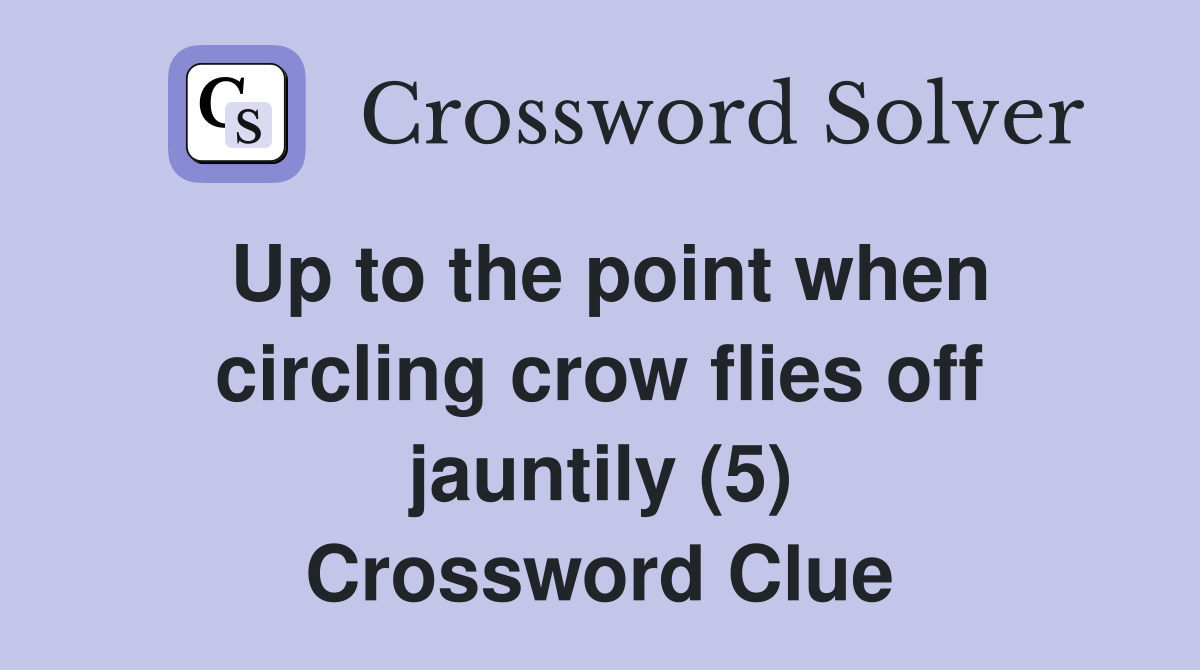 Up to the point when circling crow flies off jauntily (5) Crossword Clue