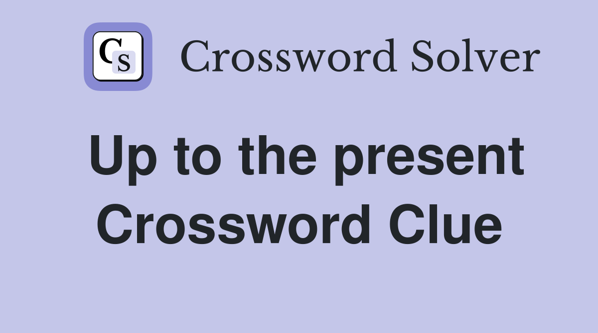Up to the present Crossword Clue