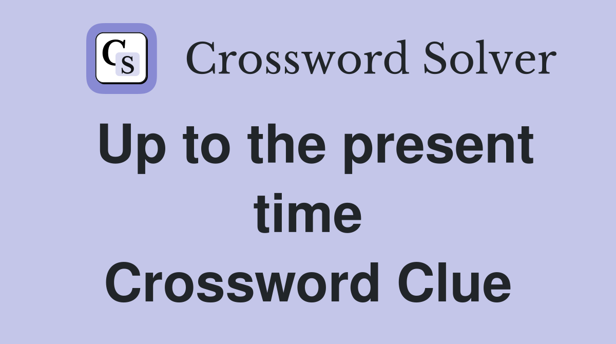 Up to the present time Crossword Clue