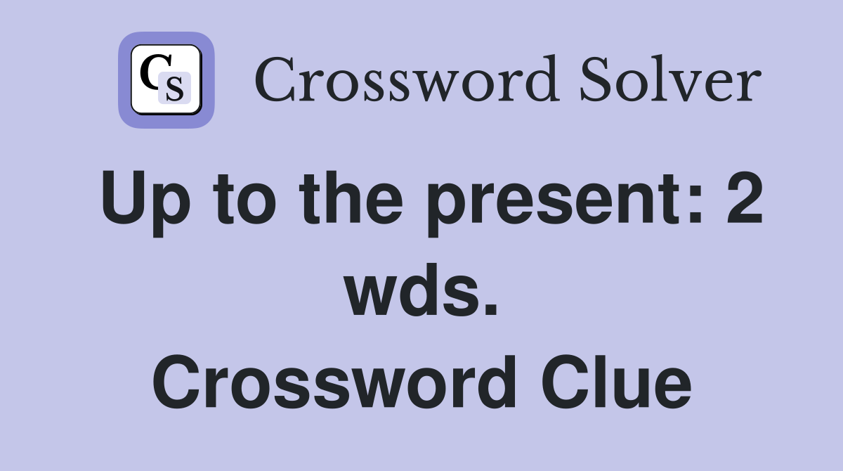 Up to the present: 2 wds. Crossword Clue