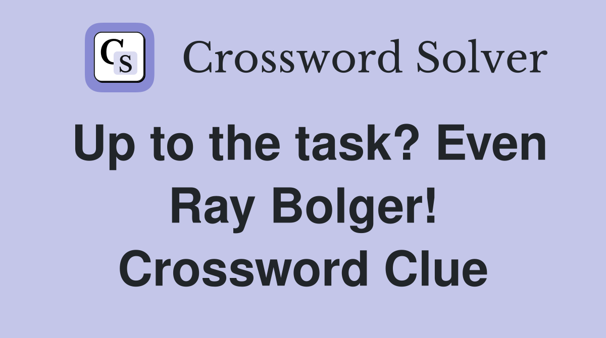Up to the task? Even Ray Bolger! Crossword Clue
