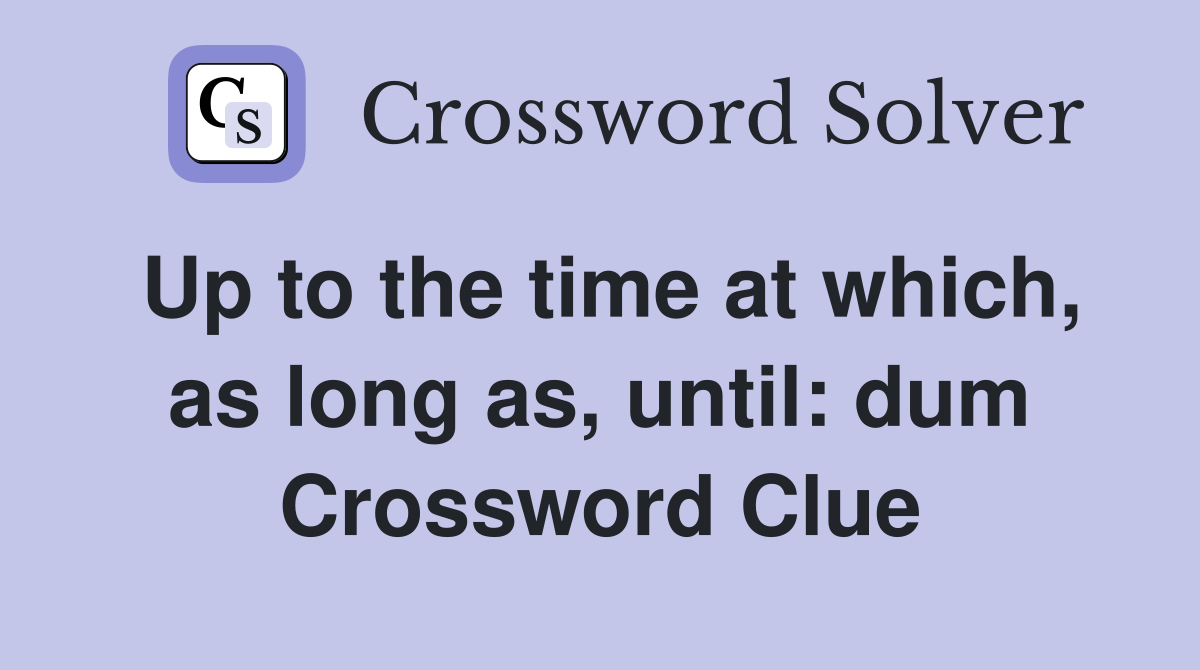 Up to the time at which, as long as, until: dum Crossword Clue