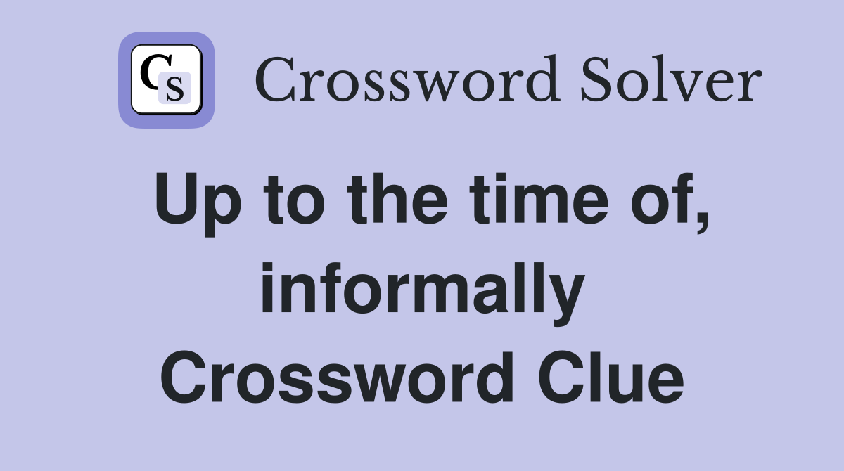 Up to the time of, informally Crossword Clue