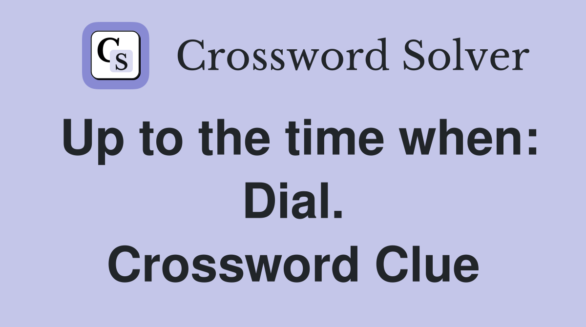 Up to the time when: Dial. Crossword Clue