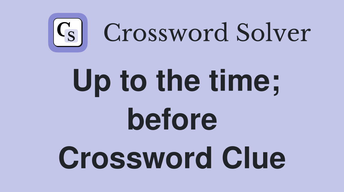 Up to the time; before Crossword Clue