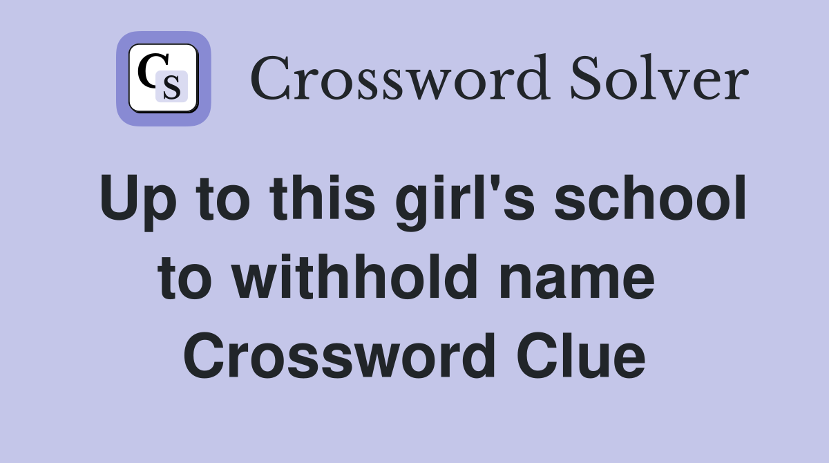 Up to this girl's school to withhold name  Crossword Clue