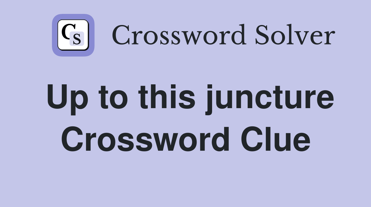 Up to this juncture Crossword Clue