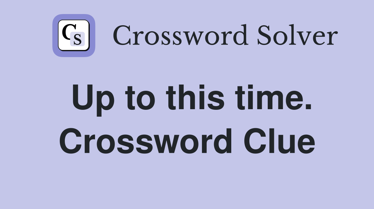 Up to this time. Crossword Clue