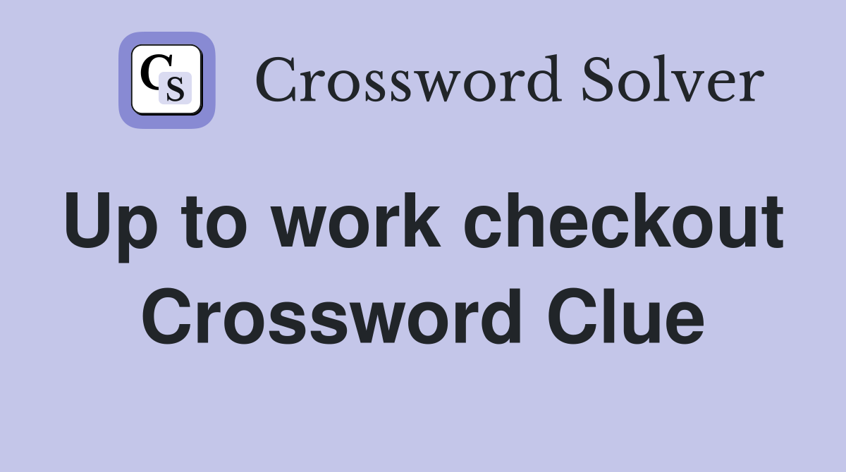 Up to work checkout  Crossword Clue