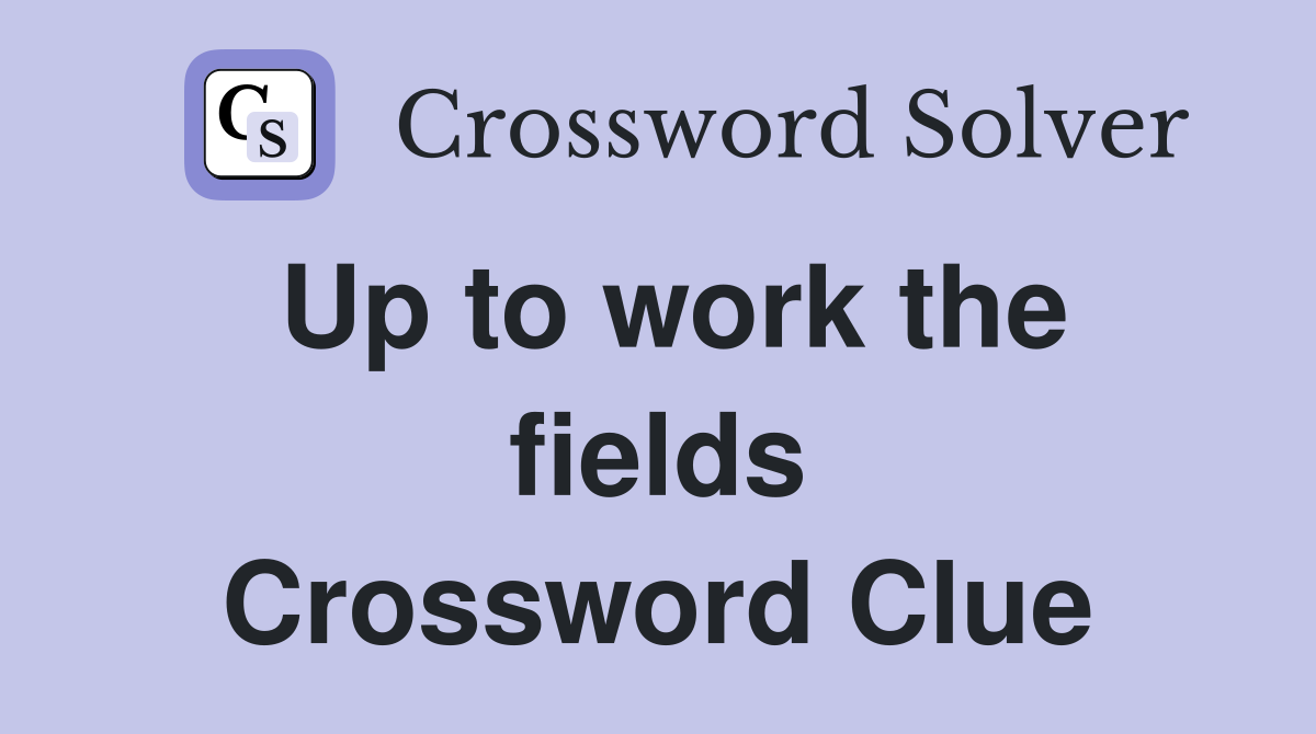 Up to work the fields Crossword Clue