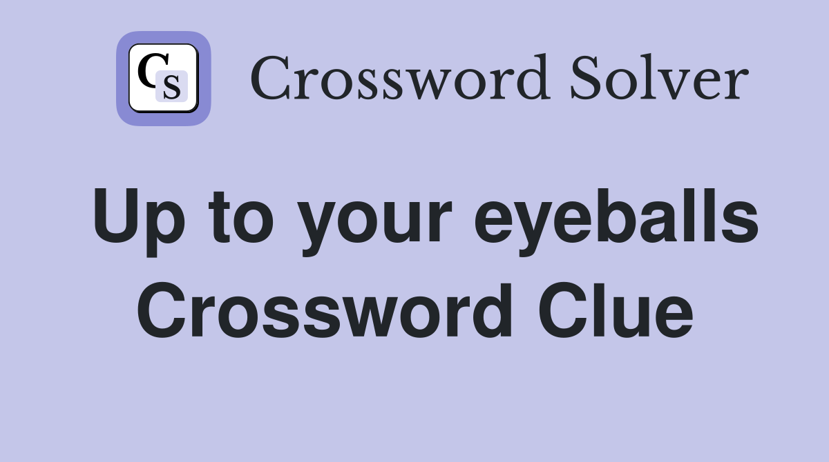 Up to your eyeballs Crossword Clue