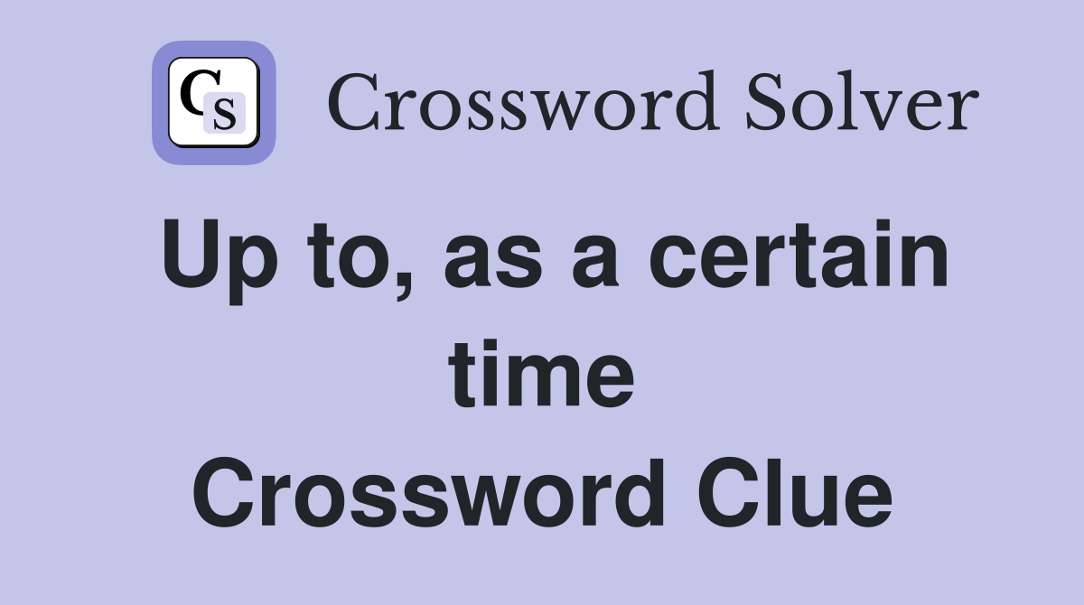 Up to, as a certain time Crossword Clue