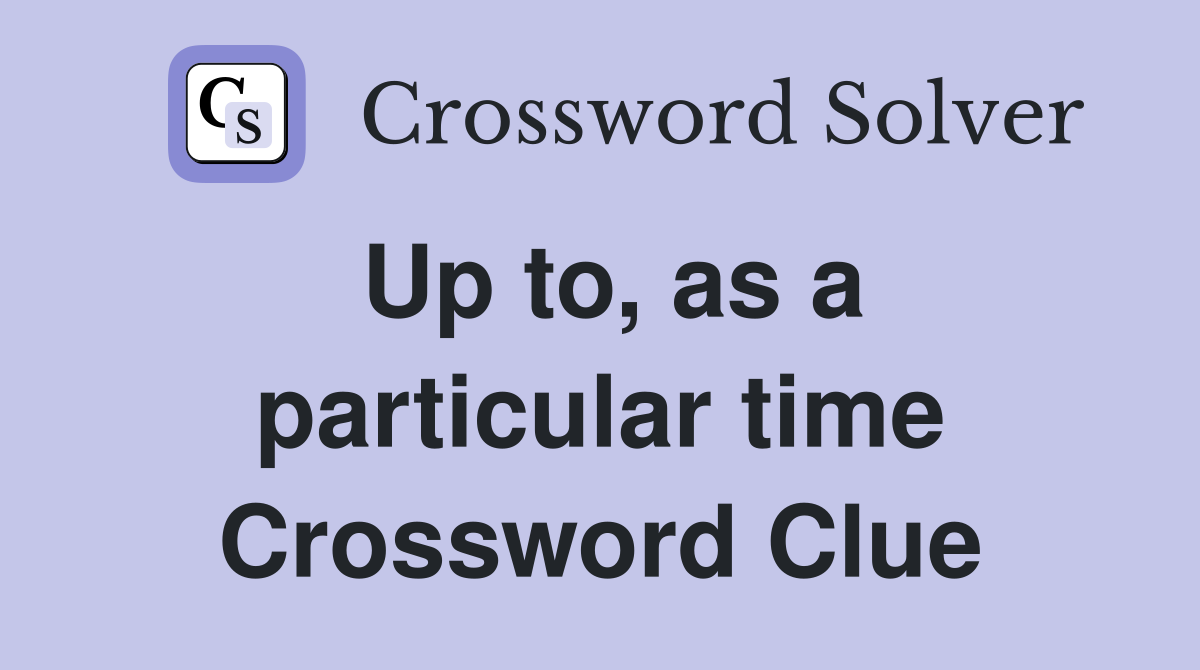 Up to, as a particular time Crossword Clue